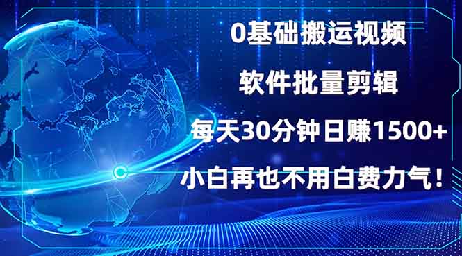 0基础搬运视频，批量剪辑，每天30分钟日赚1500+，小白再也不用白费…