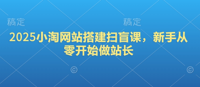 2025小淘网站搭建扫盲课，新手从零开始做站长